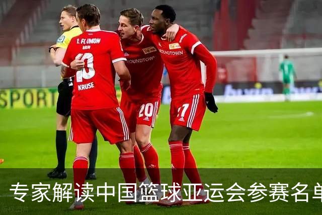 专家解读中国篮球亚运会参赛名单及备战策略