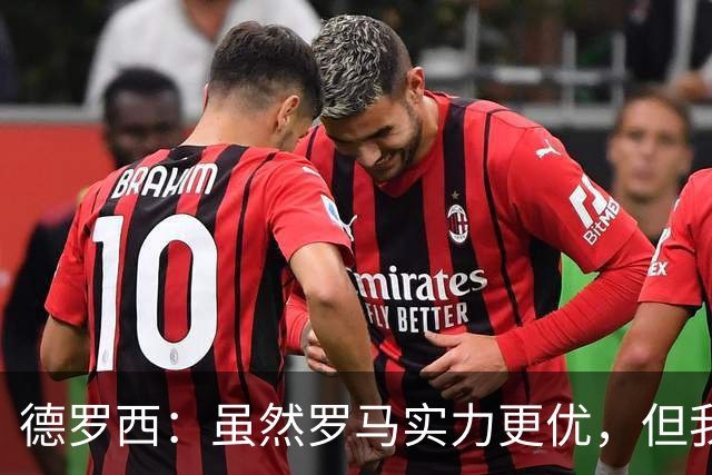 德罗西：虽然罗马实力更优，但我们不接受失败