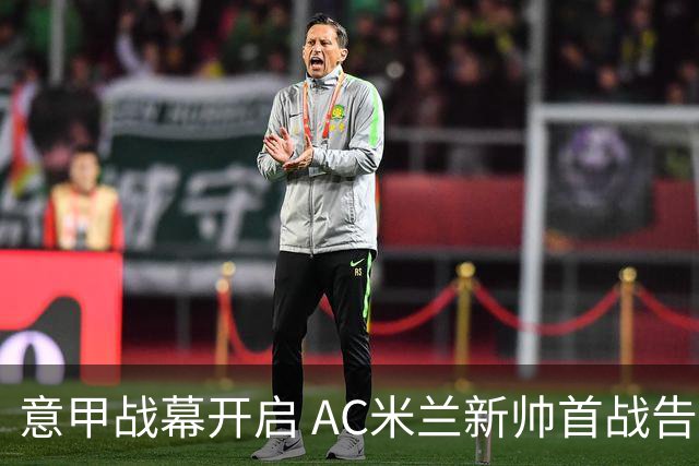 意甲战幕开启 AC米兰新帅首战告捷 恩昆库重返莱比锡