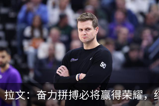 拉文：奋力拼搏必将赢得荣耀，结果顺其自然