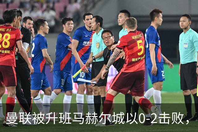 曼联被升班马赫尔城以0-2击败，定位球防守隐患显现
