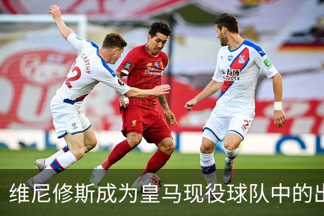 维尼修斯成为皇马现役球队中的出场与进球双王