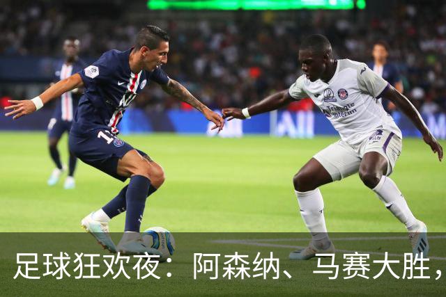 足球狂欢夜：阿森纳、马赛大胜，贝蒂斯惊险取胜