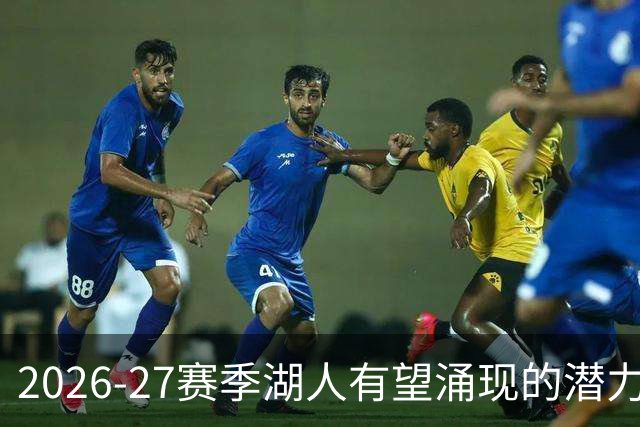 2026-27赛季湖人有望涌现的潜力球员分析